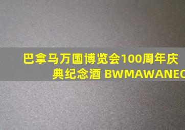 巴拿马万国博览会100周年庆典纪念酒 BWMAWANEOD